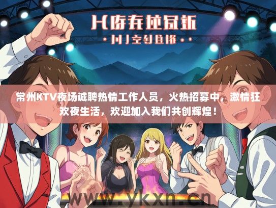 常州KTV夜场诚聘热情工作人员，火热招募中，激情狂欢夜生活，欢迎加入我们共创辉煌！